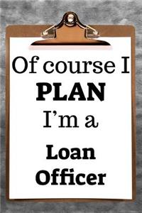 Of Course I Plan I'm a Loan Officer