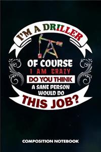 I Am a Driller of Course I Am Crazy Do You Think a Sane Person Would Do This Job