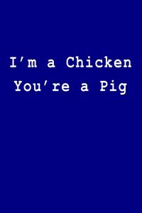 I'm a Chicken You're a Pig
