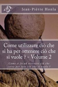 Come utilizzare ciò che si ha per ottenere ciò che si vuole ? - Volume 2: Come si fa ad ottenere ciò che serve per fare ciò che si vuole ?