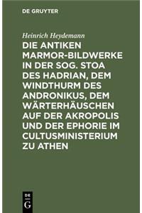 Die antiken Marmor-Bildwerke in der sog. Stoa des Hadrian, dem Windthurm des Andronikus, dem Wärterhäuschen auf der Akropolis und der Ephorie im Cultusministerium zu Athen