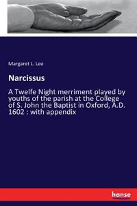 Narcissus: A Twelfe Night merriment played by youths of the parish at the College of S. John the Baptist in Oxford, A.D. 1602: with appendix