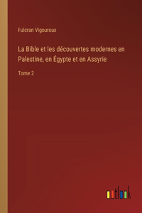 Bible et les découvertes modernes en Palestine, en Égypte et en Assyrie