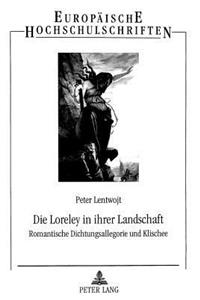 Die Loreley in Ihrer Landschaft: Romantische Dichtungsallegorie Und Klischee- Ein Literarisches Sujet Bei Brentano, Eichendorff, Heine Und Anderen