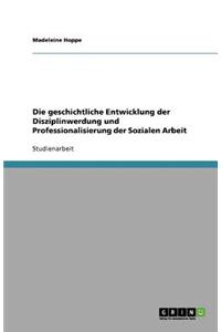 Die geschichtliche Entwicklung der Disziplinwerdung und Professionalisierung der Sozialen Arbeit