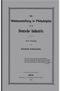 Weltausstellung in Philadelphia Und Die Deutsche Industrie: Drei Vorträge