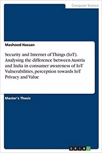 Security and Internet of Things (IoT). Analysing the difference between Austria and India in consumer awareness of IoT Vulnerabilities, perception towards IoT Privacy and Value
