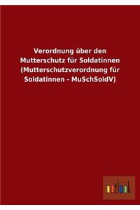 Verordnung über den Mutterschutz für Soldatinnen (Mutterschutzverordnung für Soldatinnen - MuSchSoldV)