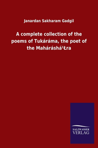 complete collection of the poems of Tukáráma, the poet of the Maháráshá¹Lra