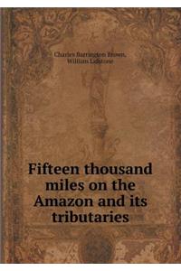 Fifteen Thousand Miles on the Amazon and Its Tributaries