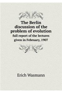 The Berlin Discussion of the Problem of Evolution Full Report of the Lectures Given in February, 1907