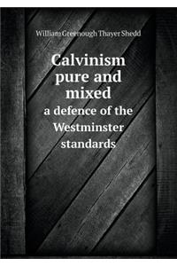 Calvinism Pure and Mixed a Defence of the Westminster Standards