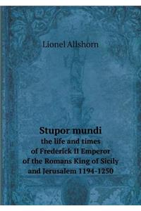 Stupor Mundi the Life and Times of Frederick II Emperor of the Romans King of Sicily and Jerusalem 1194-1250