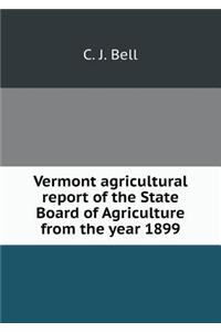 Vermont Agricultural Report of the State Board of Agriculture from the Year 1899