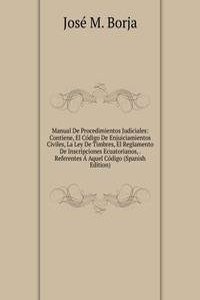 Manual De Procedimientos Judiciales: Contiene, El Codigo De Enjuiciamientos Civiles, La Ley De Timbres, El Reglamento De Inscripciones Ecuatorianos, . Referentes A Aquel Codigo (Spanish Edition)