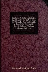 Las Joyas De Isabel La Catolica, Las Naves De Cortes Y El Salto De Alvarado: Epistola Dirigida Al Ilmo. Senor Don Juan De Dios De La Rada Y Delgado (Spanish Edition)