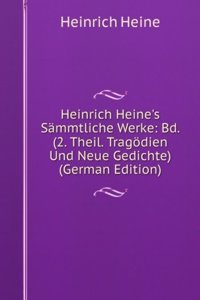 Heinrich Heine's Sammtliche Werke: Bd. (2. Theil. Tragodien Und Neue Gedichte) (German Edition)