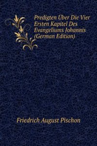 Predigten Uber Die Vier Ersten Kapitel Des Evangeliums Johannis (German Edition)