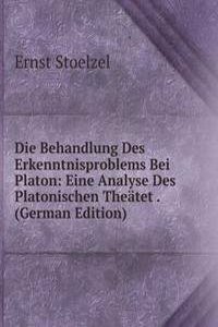 Die Behandlung Des Erkenntnisproblems Bei Platon: Eine Analyse Des Platonischen Theatet . (German Edition)