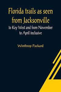 Florida trails as seen from Jacksonville to Key West and from November to April inclusive