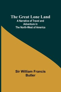 Great Lone Land; A Narrative of Travel and Adventure in the North-West of America