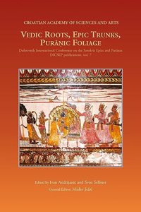 Vedic Roots, Epic Trunks, Puranic Foliage: Dubrovnik International Conference on the Sanskrit Epics and Puranas, DICSEP publications, volume 7