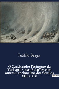 O Cancioneiro Portuguez da Vaticana e suas Relações com outros Cancioneiros dos Séculos XIII e XIV