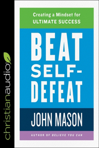 Beat Self-Defeat: Creating a Mindset for Ultimate Success