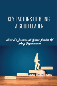 Key Factors Of Being A Good Leader