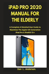 iPad Pro 2020 Manual for the Elderly: A Complete & Detailed User Guide to Maximize the Apple 4th Generation iPad Pro & iPadOS 13.4