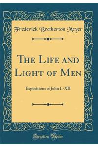 The Life and Light of Men: Expositions of John I.-XII (Classic Reprint)