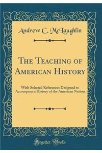 The Teaching of American History: With Selected References Designed to Accompany a History of the American Nation (Classic Reprint)