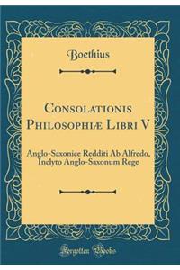 Consolationis Philosophiæ Libri V: Anglo-Saxonice Redditi Ab Alfredo, Inclyto Anglo-Saxonum Rege (Classic Reprint)