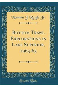 Bottom Trawl Explorations in Lake Superior, 1963-65 (Classic Reprint)
