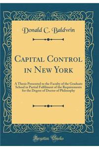 Capital Control in New York: A Thesis Presented to the Faculty of the Graduate School in Partial Fulfilment of the Requirements for the Degree of Doctor of Philosophy (Classic Reprint)
