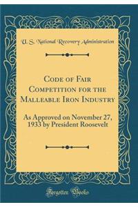 Code of Fair Competition for the Malleable Iron Industry: As Approved on November 27, 1933 by President Roosevelt (Classic Reprint)