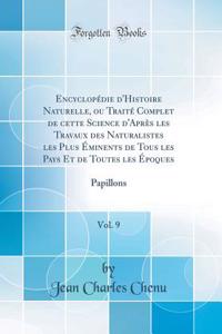 EncyclopÃ©die d'Histoire Naturelle, Ou TraitÃ© Complet de Cette Science d'AprÃ¨s Les Travaux Des Naturalistes Les Plus Ã?minents de Tous Les Pays Et de Toutes Les Ã?poques, Vol. 9: Papillons (Classic Reprint): Papillons (Classic Reprint)