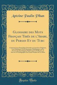 Glossaire des Mots Français Tirés de l'Arabe, du Persan Et du Turc: Contenant Leur Étymologie Orientale en Caractères Originaux, Leur Définition, Et des Remarques Philologiques sur les Erreurs des Étymologistes Relativement A la Racine, au Sens ou