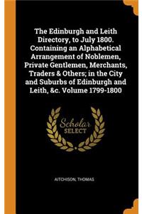 The Edinburgh and Leith Directory, to July 1800. Containing an Alphabetical Arrangement of Noblemen, Private Gentlemen, Merchants, Traders & Others; In the City and Suburbs of Edinburgh and Leith, &c. Volume 1799-1800