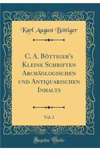 C. A. BÃ¶ttiger's Kleine Schriften ArchÃ¤ologischen Und Antiquarischen Inhalts, Vol. 2 (Classic Reprint)