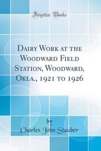 Dairy Work at the Woodward Field Station, Woodward, Okla., 1921 to 1926 (Classic Reprint)