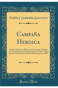 CampaÃ±a Heroica: Estudio HistÃ³rico-Militar de la CampaÃ±a Dirigida En Venezuela Por El General Cipriano Castro, Como Jefe de la RevoluciÃ³n Liberal Restauradora En 1899 (Classic Reprint)