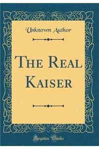 The Real Kaiser (Classic Reprint)