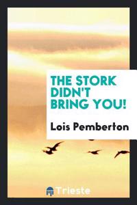 The Stork Didn't Bring You!