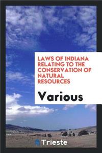 Laws of Indiana Relating to the Conservation of Natural Resources: Including ...