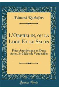 L'Orphelin, ou la Loge Et le Salon: Pièce Anecdotique en Deux Actes, Et Mêlée de Vaudevilles (Classic Reprint)