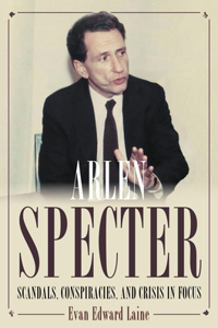 Arlen Specter: Scandals, Conspiracies, and Crisis in Focus