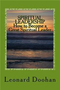 SPIRITUAL LEADERSHIP How to Become a Great Spiritual Leader