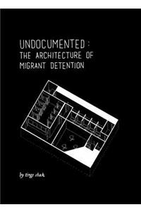 Undocumented: The Architecture of Migrant Detention