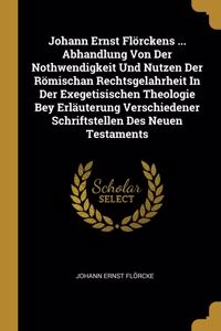 Johann Ernst Flörckens ... Abhandlung Von Der Nothwendigkeit Und Nutzen Der Römischan Rechtsgelahrheit In Der Exegetisischen Theologie Bey Erläuterung Verschiedener Schriftstellen Des Neuen Testaments